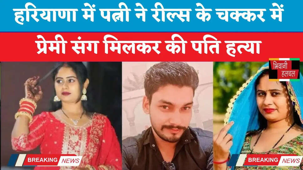Haryana: हरियाणा में पत्नी ने रील्स के चक्कर में प्रेमी संग मिलकर की पति हत्या, जाने वारदात की पूरी कहानी&nbsp;