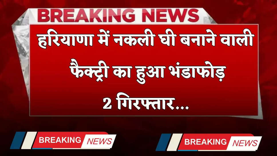 Haryana: हरियाणा में नकली घी बनाने वाली फैक्ट्री का हुआ भंडाफोड़, 2 गिरफ्तार&nbsp;