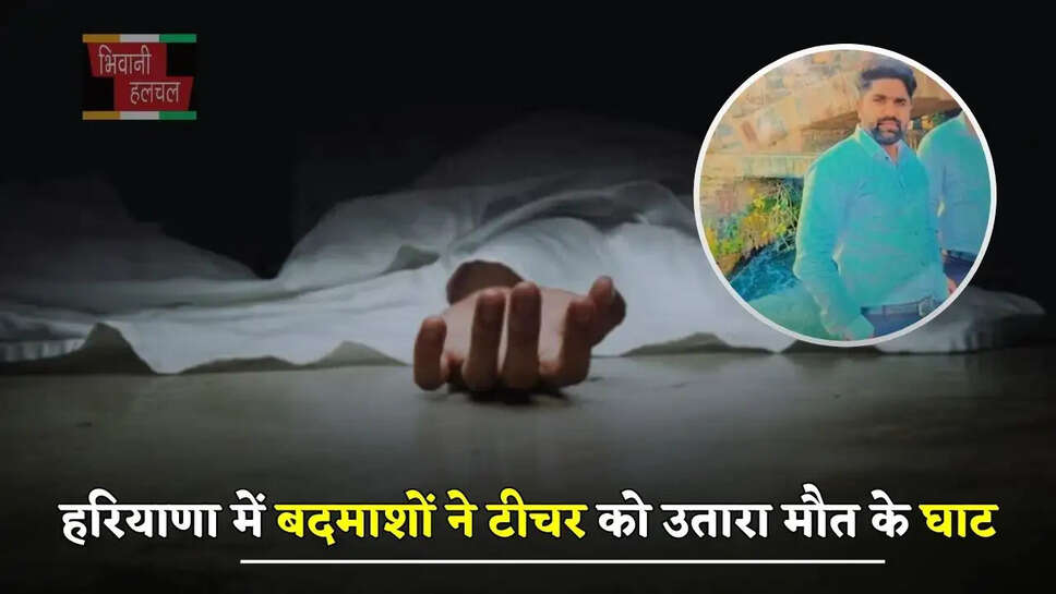 हरियाणा में&nbsp;बदमाशों ने टीचर को पीट-पीट कर उतारा मौत के घाट, जाने पूरा मामला ?&nbsp;