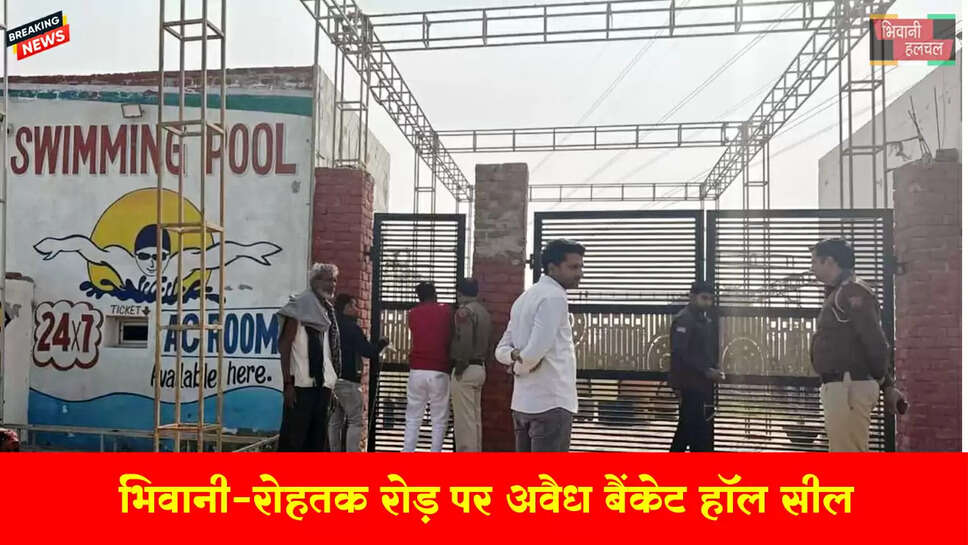 &nbsp;भिवानी-रोहतक रोड़ पर अवैध &nbsp;बैंकेट हॉल को किया सील &nbsp;