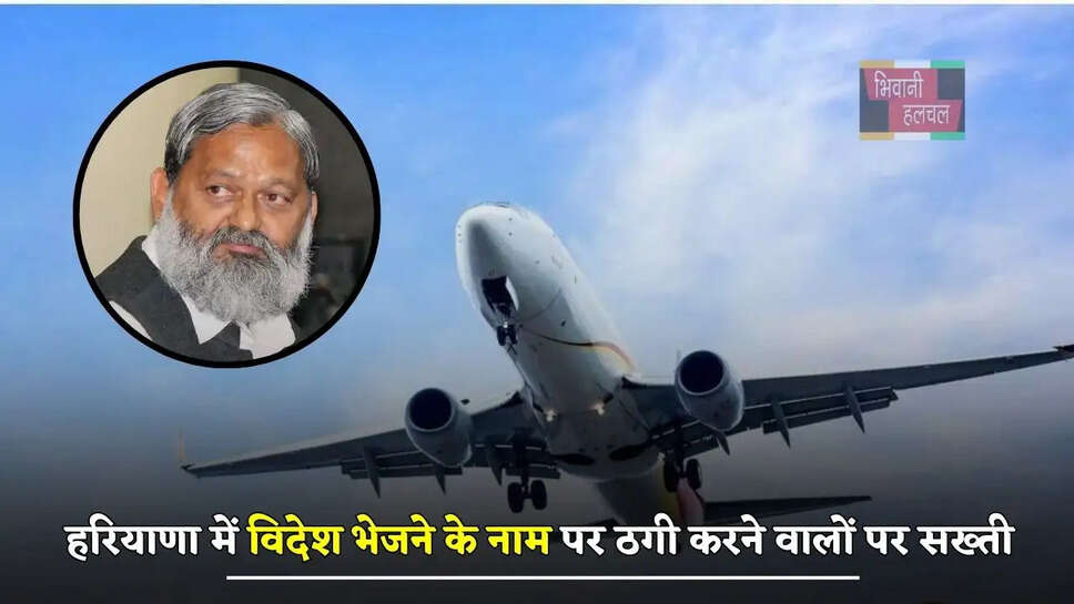 हरियाणा में विदेश भेजने के नाम पर ठगी करने वालों पर सख्ती, कैबिनेट मंत्री अनिल विज ने दिये ये सख्त निर्देश