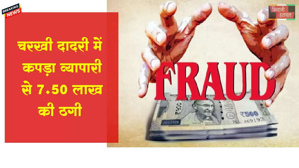 दादरी में कपड़ा व्यापारी से 7.50 लाख की ठगी 