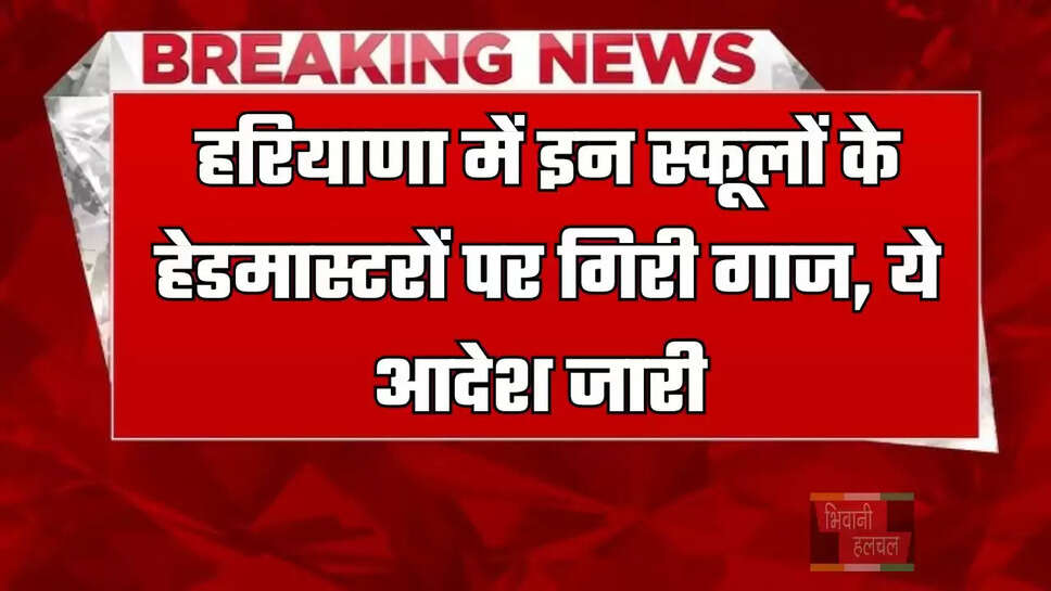 हरियाणा में इन स्कूलों के हेडमास्टरों पर गिरी गाज, ये आदेश जारी&nbsp;