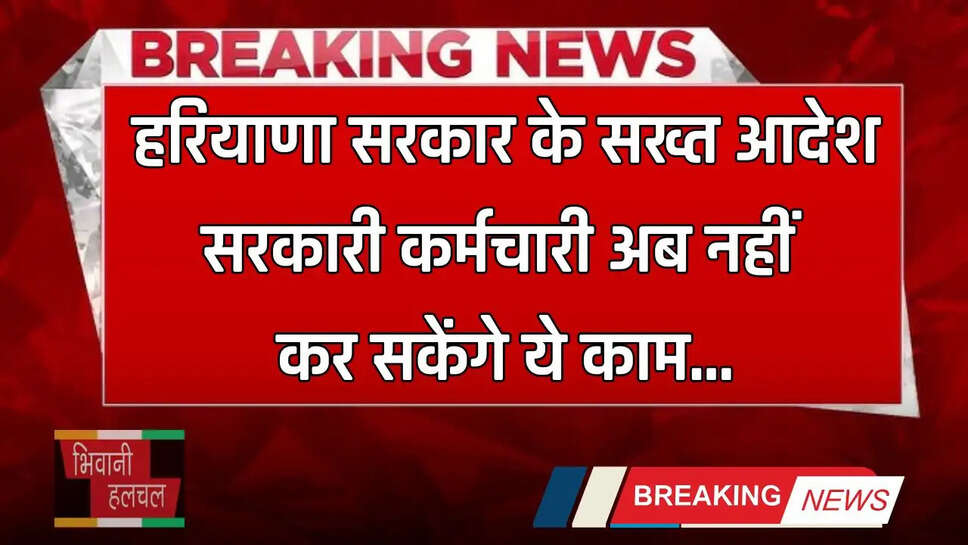 Haryana: हरियाणा सरकार के सख्त आदेश, सरकारी कर्मचारी अब नहीं कर सकेंगे ये काम