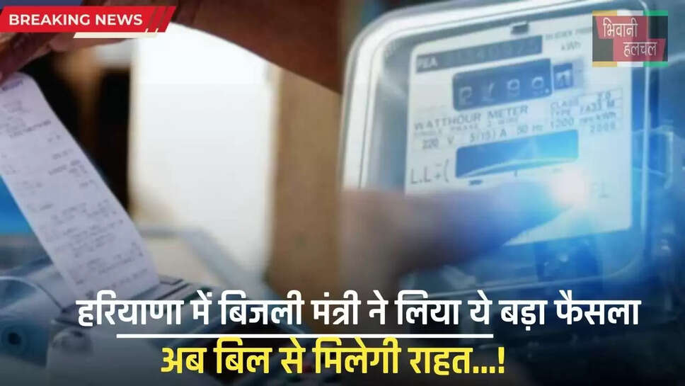 Haryana : हरियाणा में बिजली मंत्री ने लिया ये बड़ा फैसला, अब बिल से मिलेगी राहत...! 