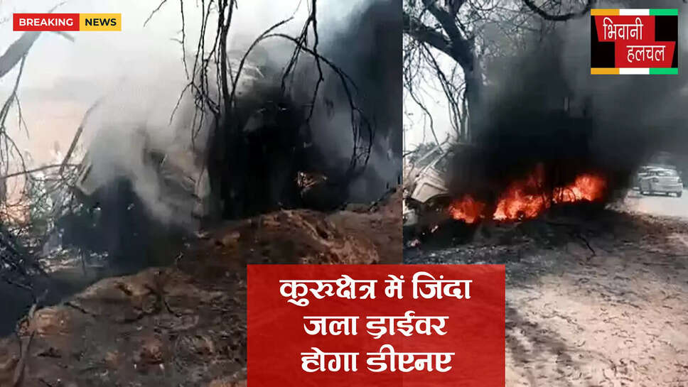 कुरुक्षेत्र में जिंदा जले ड्राइवर का होगा DNA&nbsp;