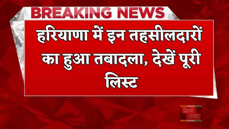 हरियाणा में इन तहसीलदारों का हुआ तबादला, देखें पूरी लिस्ट