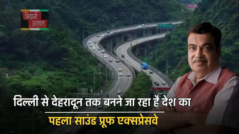 दिल्ली से देहरादून तक बनने जा रहा है देश का पहला साउंड प्रूफ एक्सप्रेसवे, जानें क्या हैं इसकी खासियत