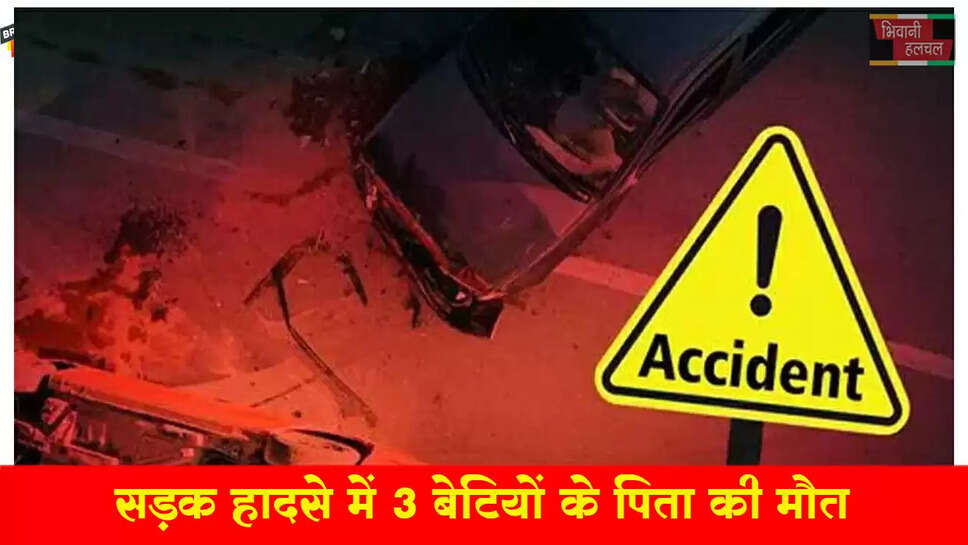 भिवानी में 3 बेटियों के पिता की एक्सीडेंट में मौत&nbsp;