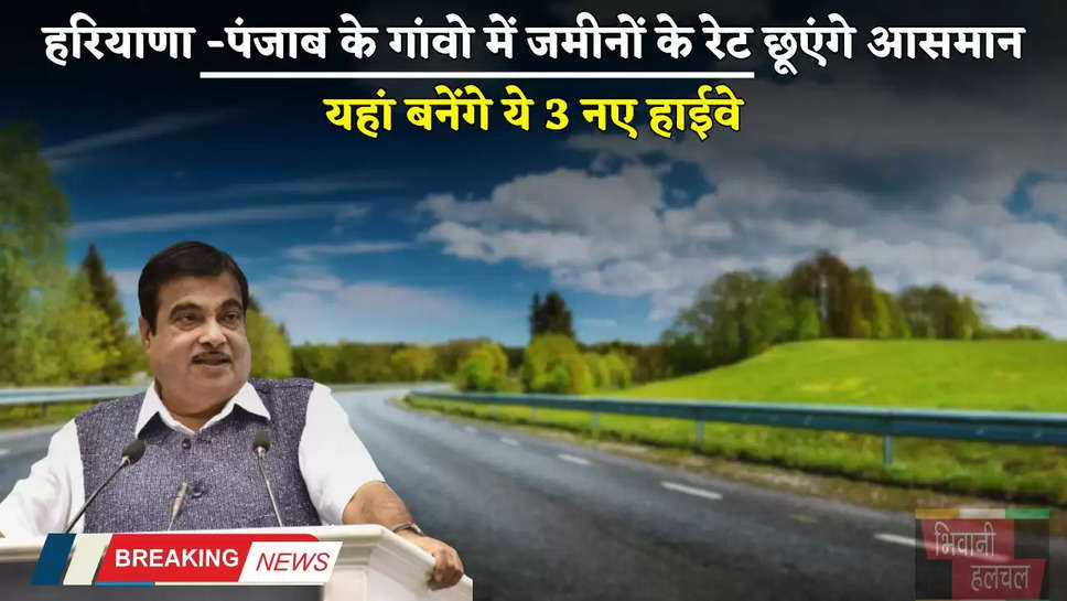 New Expressway: हरियाणा -पंजाब के गांवो में जमीनों के रेट छूएंगे आसमान, यहां बनेंगे ये 3 नए हाईवे