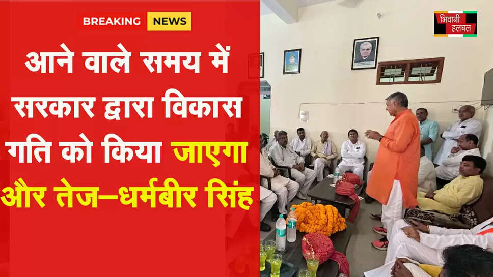 आने वाले समय में सरकार द्वारा विकास की गति को किया जाएगा और तेज : धर्मबीर सिंह&nbsp;