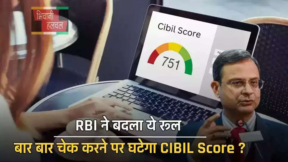 RBI ने बदला ये रूल, बार बार चेक करने पर घटेगा CIBIL Score ?