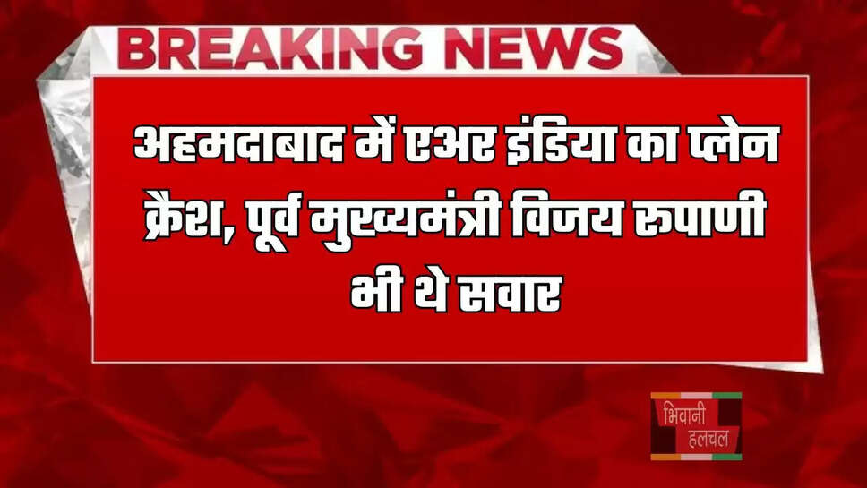 अहमदाबाद&nbsp;में एअर इंडिया का प्लेन क्रैश,&nbsp;पूर्व मुख्यमंत्री विजय रूपाणी भी थे सवार