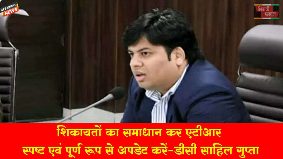 शिकायतों का समाधान कर एटीआर स्पष्ट एवं पूर्ण रूप से अपडेट करें: डीसी&nbsp;