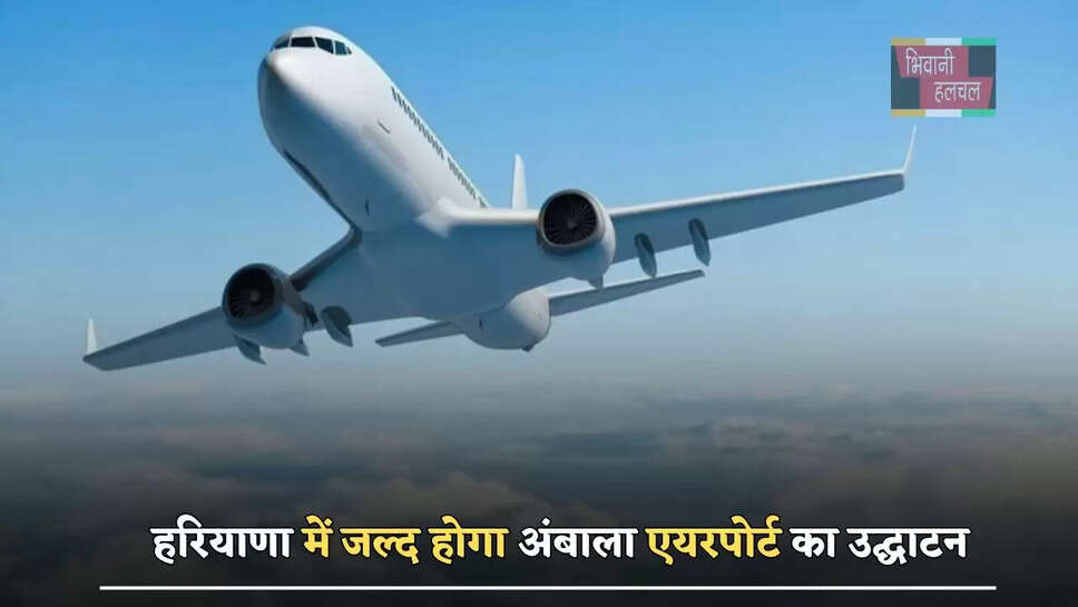 हरियाणा में&nbsp;जल्द होगा&nbsp;अंबाला एयरपोर्ट का उद्घाटन, इस रूट पर&nbsp;शुरू होंगी उड़ानें