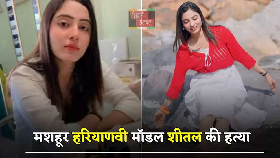 मशहूर हरियाणवी मॉडल शीतल की हत्या, पुलिस ने&nbsp;बॉयफ्रेंड को किया&nbsp;गिरफ्तार