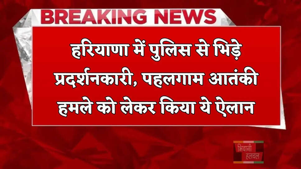  हरियाणा में पुलिस से भिड़े प्रदर्शनकारी, पहलगाम आतंकी हमले को लेकर किया ये ऐलान&nbsp;