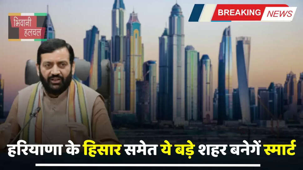 Haryana : हरियाणा के हिसार समेत ये बड़े शहर बनेगें स्मार्ट, लोगों को मिलेगी ये हाईटेक सुविधाएं...