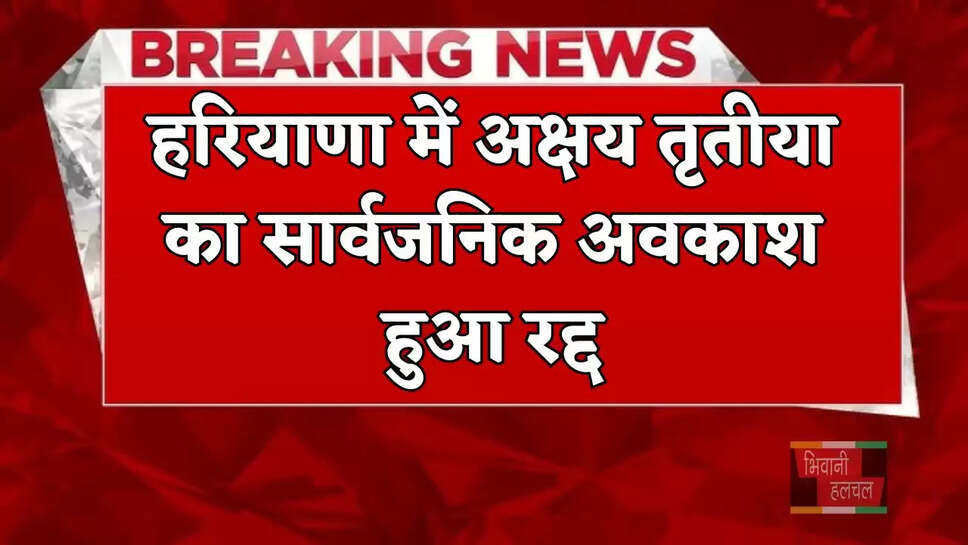 हरियाणा में अक्षय तृतीया का सार्वजनिक अवकाश हुआ रद्द, जानिये क्या है वजह ?