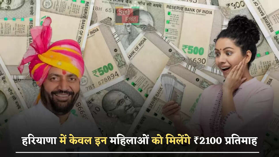 हरियाणा में केवल इन महिलाओं को मिलेंगे ₹2100 प्रतिमाह, सरकार ने लिया ये बड़ा फैसला