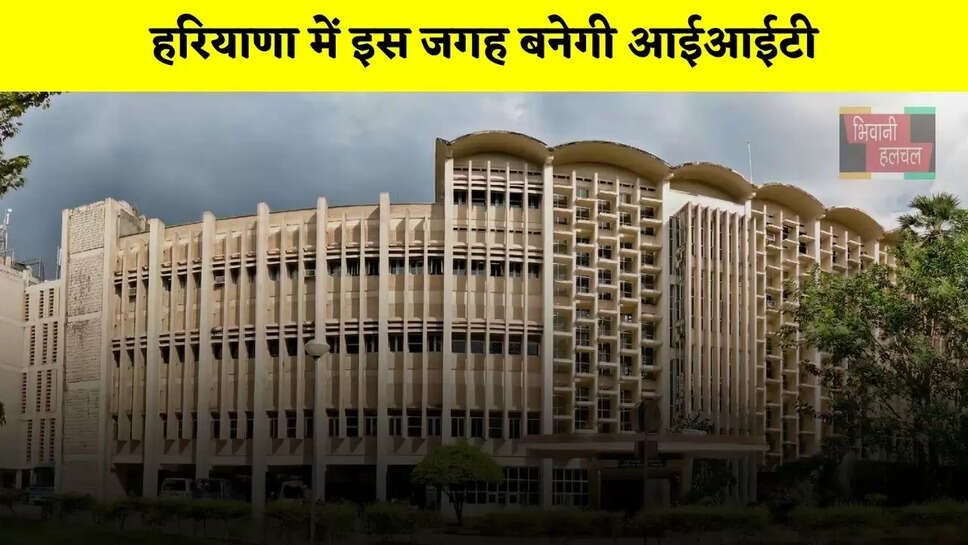 हरियाणा में इस जगह बनेगी आईआईटी, तैयारियां हुई तेज
