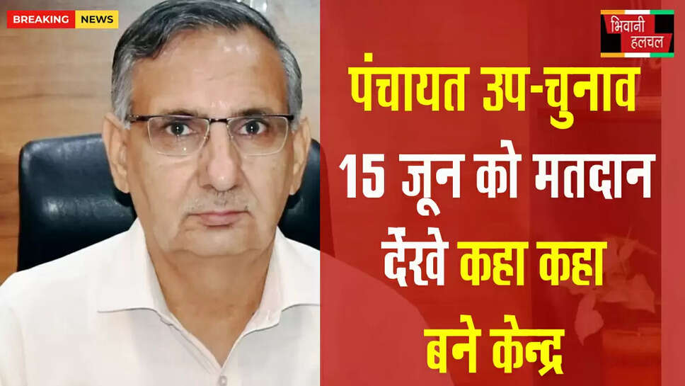 पंचायती राज संस्थाओं के उप चुनाव:&nbsp;15 जून&nbsp;होगा&nbsp;मतदान,&nbsp;मतदान केंद्रों का प्रकाशन&nbsp;