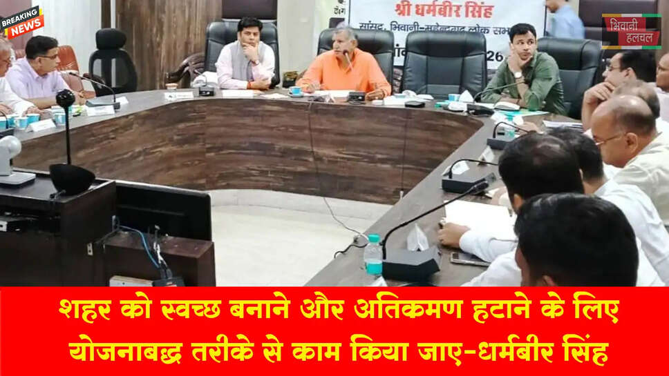 भिवानी शहर को स्वच्छ बनाने और अतिक्रमण हटाने के लिए योजनाबद्ध तरीके से काम किया जाए: सांसद धर्मबीर सिंह&nbsp;