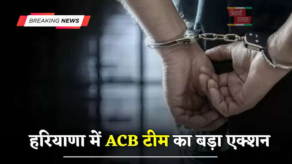 हरियाणा में ACB टीम का बड़ा एक्शन, 70 हजार की रिश्वत लेते JE को रंगे हाथों किया गिरफ्तार
