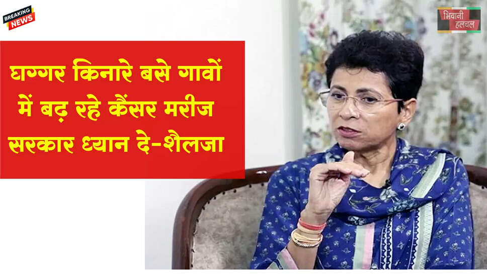 घग्गर किनारे बसे गांवों में बढ़ रहे हैं कैंसर के मामले- कुमारी सैलजा 