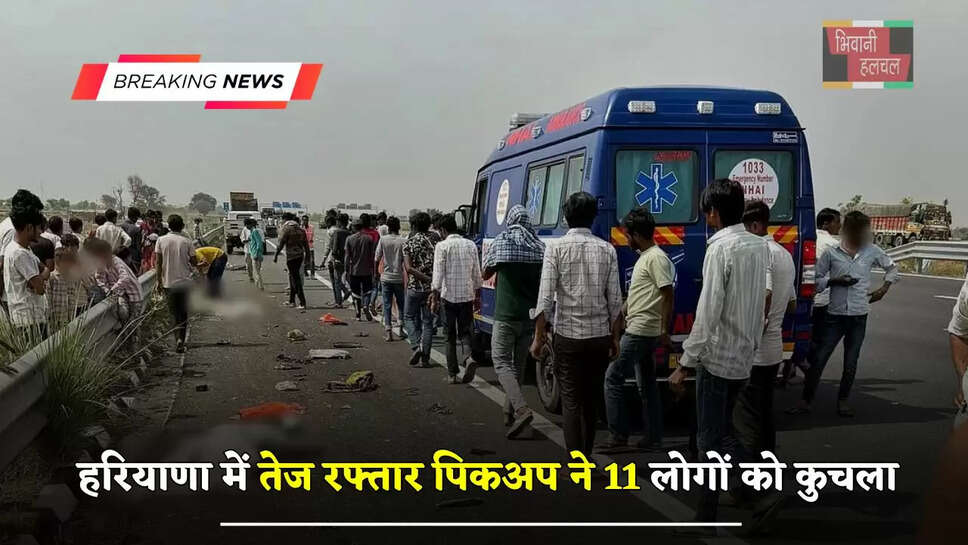 हरियाणा में तेज रफ्तार पिकअप ने 11 लोगों को कुचला, कई शवों के हुए 2 टुकड़े