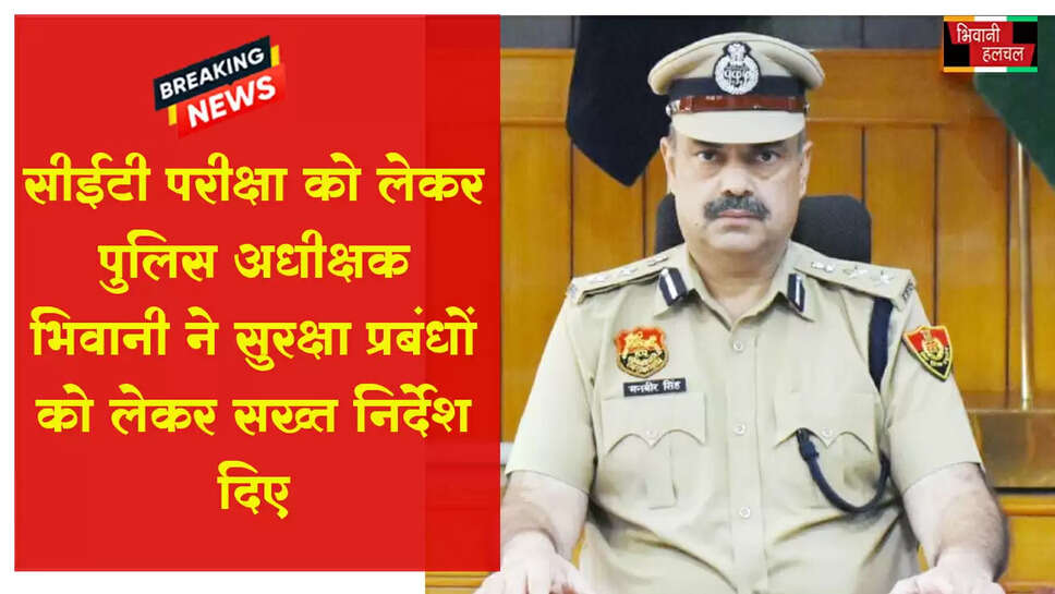 सीईटी परीक्षा को लेकर प्रवर पुलिस अधीक्षक भिवानी ने सुरक्षा प्रबंधों को लेकर सख्त निर्देश दिए