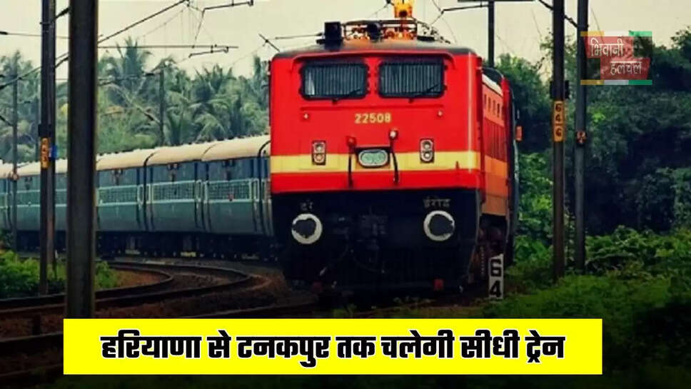  हरियाणा से टनकपुर तक चलेगी सीधी ट्रेन, यहां जानें रूट और टाइम टेबल