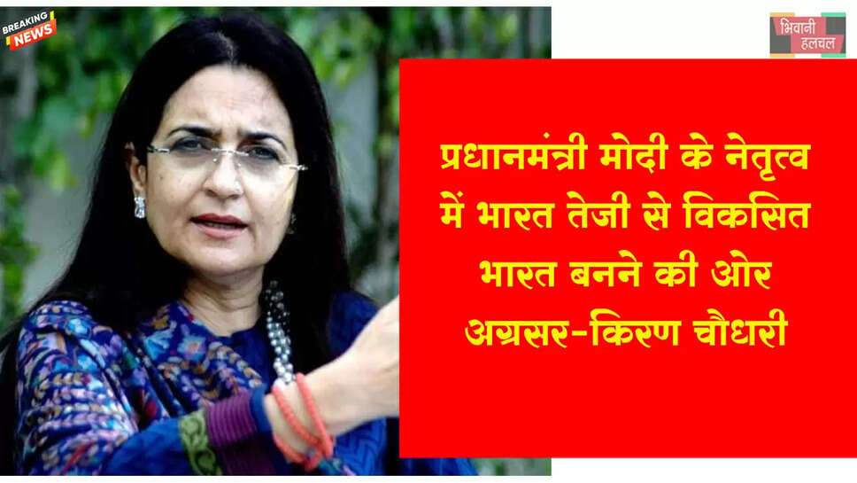 प्रधानमंत्री मोदी के नेतृत्व में भारत तेजी से विकसित भारत बनने की और अग्रसर : किरण चौधरी&nbsp;
