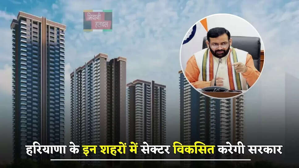  हरियाणा के इन शहरों में सेक्टर विकसित करेगी सरकार, जाने सभी की पूरी लिस्ट ?