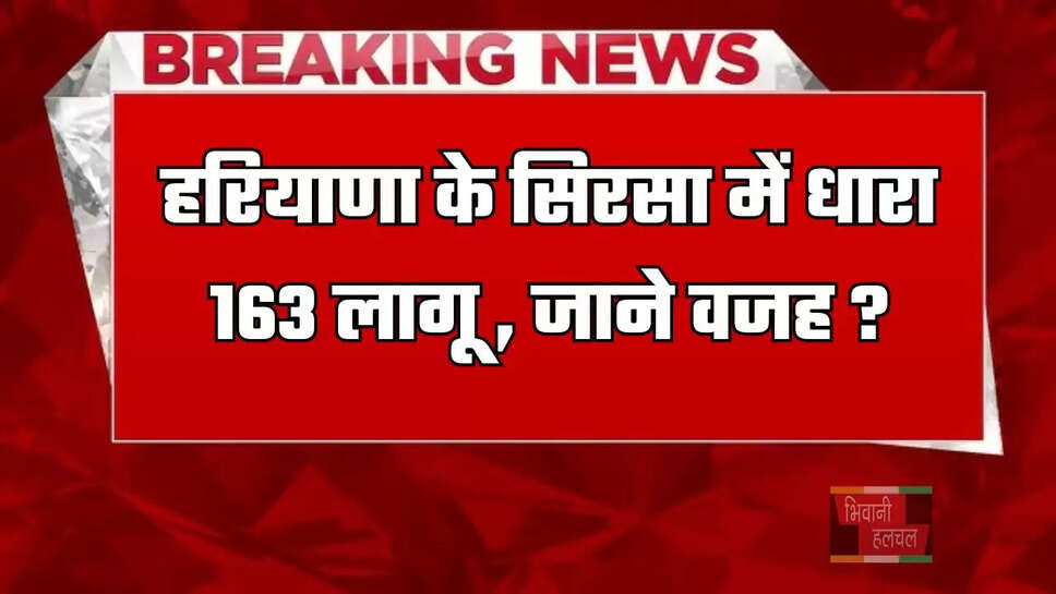  हरियाणा के सिरसा में&nbsp;धारा 163 लागू , जाने वजह ?