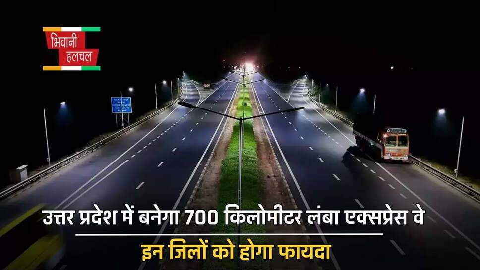 उत्तर प्रदेश में बनेगा 700 किलोमीटर लंबा एक्सप्रेस वे, इन जिलों को होगा फायदा