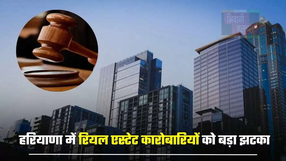 हरियाणा में रियल एस्टेट कारोबारियों को बड़ा झटका, हाईकोर्ट ने सुनाया ये बड़ा फैसला