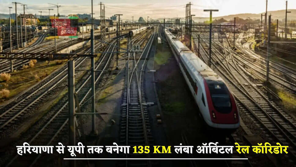 हरियाणा से यूपी तक बनेगा 135 KM लंबा ऑर्बिटल रेल कॉरिडोर, लोगों की हो जाएगी बल्ले बल्ले&nbsp;