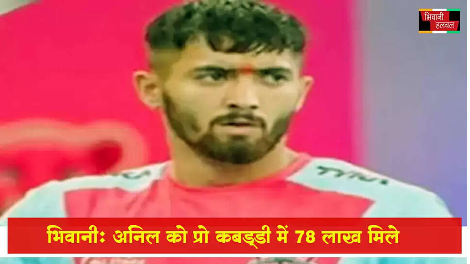 भिवानी के अनिल को प्रो कबड्डी में 78 लाख मिले&nbsp;