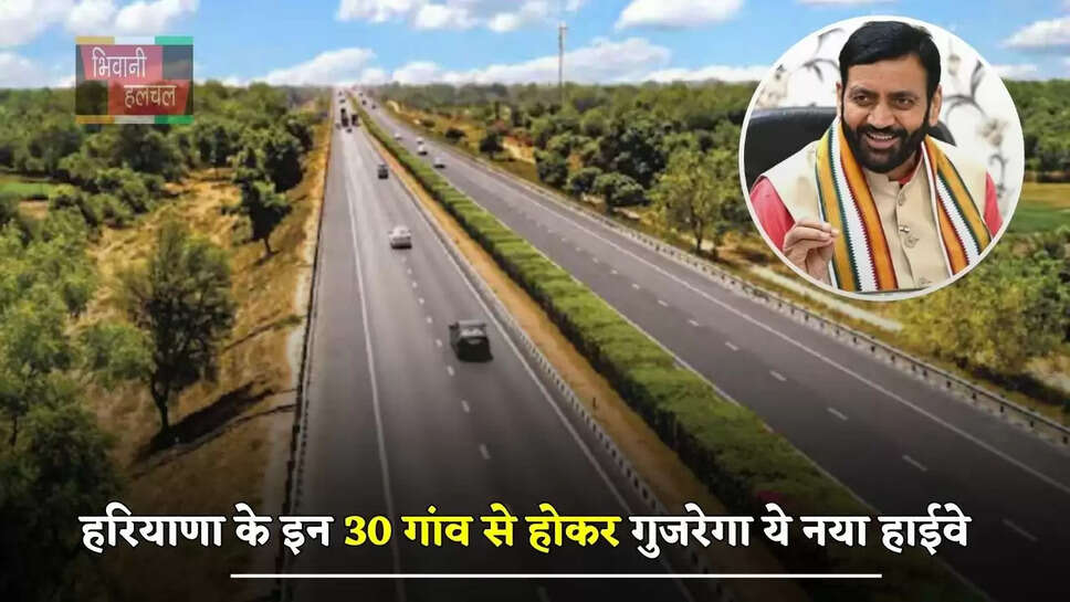हरियाणा के इन 30 गांव से होकर गुजरेगा ये नया हाईवे, इन लोगों को मिलेगा बड़ा फायदा
