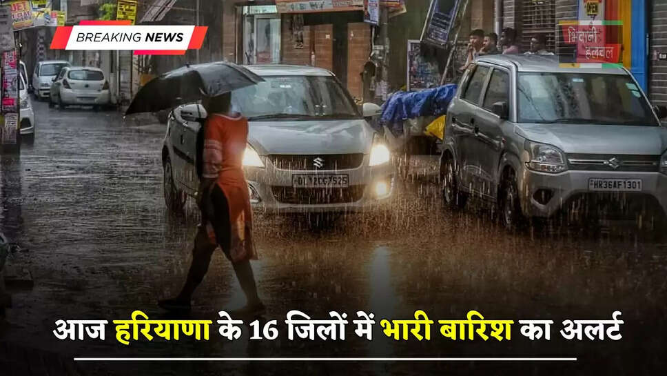 आज हरियाणा के 16 जिलों में भारी बारिश का अलर्ट, देखें क्या आपके जिले में होगी बरसात?