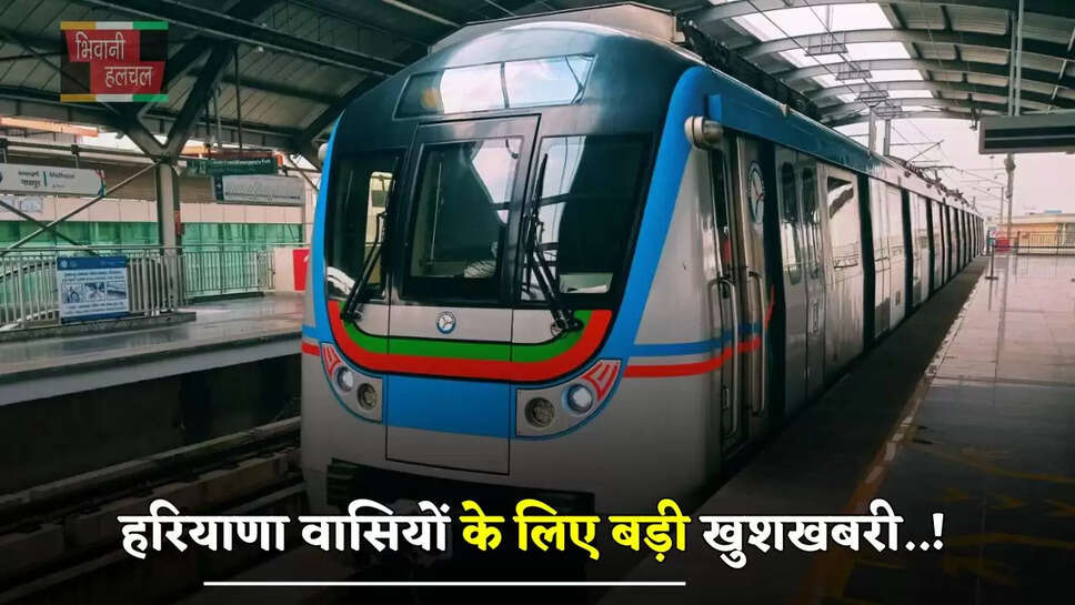 हरियाणा वासियों के लिए बड़ी खुशखबरी..! अब इन शहरों में भी दौड़ेगी मेट्रो, जमीनों के रेट छुएंगे आसमान