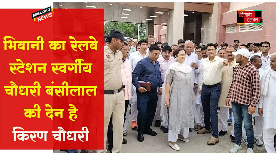 भिवानी का रेलवे स्टेशन स्वर्गीय चौधरी बंसीलाल की देन है: किरण चौधरी&nbsp;