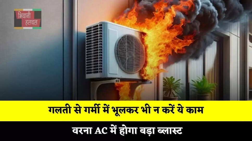 गलती से गर्मी में भूलकर भी न करें ये काम, वरना AC में होगा बड़ा ब्लास्ट