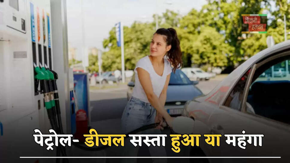 पेट्रोल- डीजल सस्ता हुआ या महंगा, जानें अपने शहरों के नए रेट