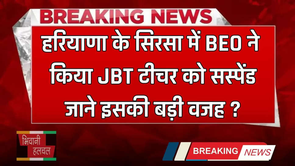 Haryana : हरियाणा के सिरसा में BEO ने किया JBT टीचर को सस्पेंड, जाने इसकी बड़ी वजह ?