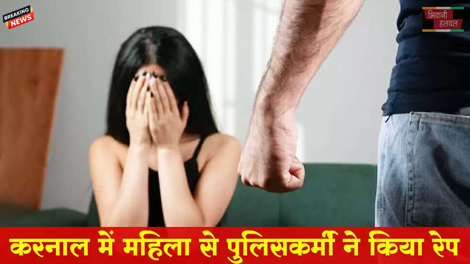 करनाल में महिला से पुलिसकर्मी ने किया रेप