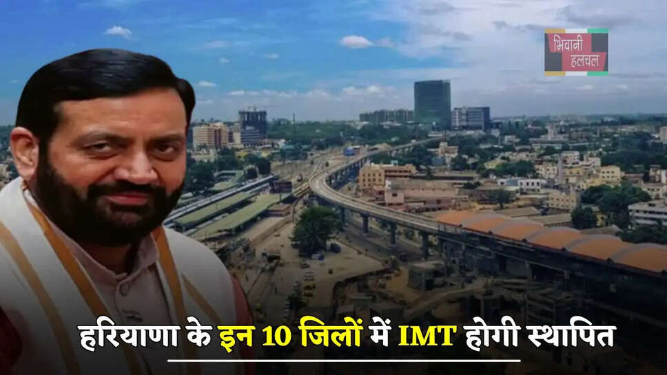 हरियाणा के इन 10 जिलों में IMT होगी स्थापित, लोगों को मिलेगा ये बड़ा फायदा&nbsp;