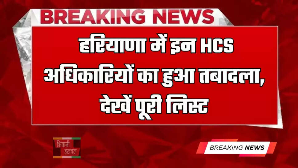  हरियाणा में इन HCS अधिकारियों का हुआ तबादला, देखें पूरी लिस्ट