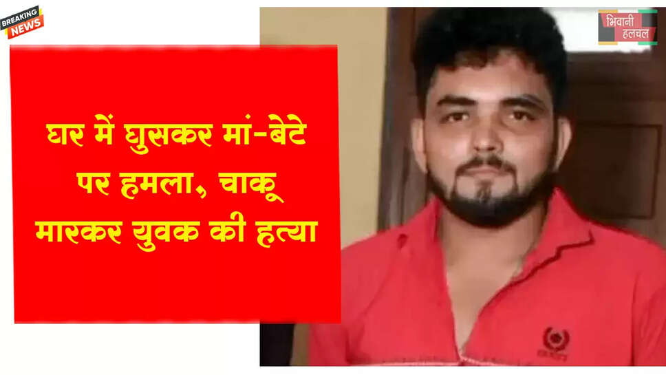 घर में घुसकर मां-बेटे पर हमला,&nbsp;युवक का मर्डर&nbsp;&nbsp;